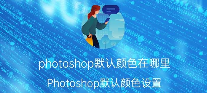 photoshop默认颜色在哪里 Photoshop默认颜色设置